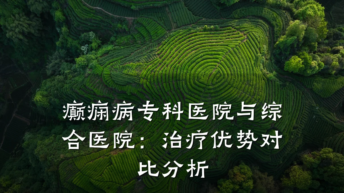 癫痫病专科医院与综合医院:治疗优势对比分析