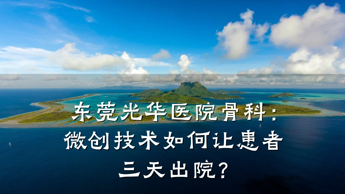 东莞光华医院骨科：微创技术如何让患者三天出院？