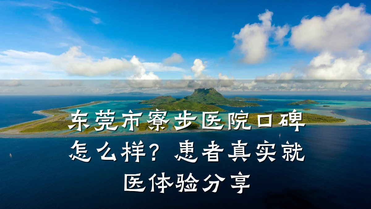 东莞市寮步医院口碑怎么样?患者真实就医体验分享
