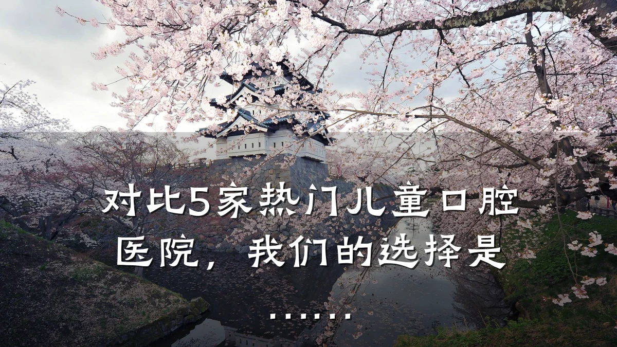 对比5家热门儿童口腔医院,我们的选择是……