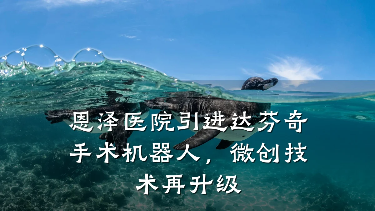 恩泽医院引进达芬奇手术机器人,微创技术再升级