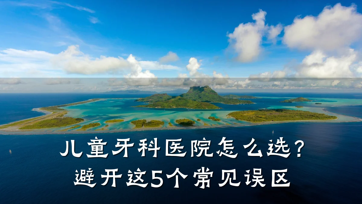 儿童牙科医院怎么选?避开这5个常见误区