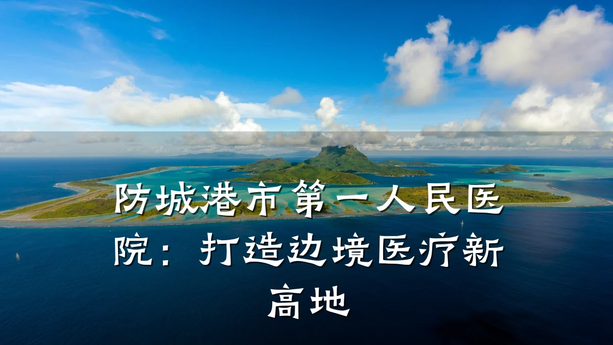 防城港市第一人民医院：打造边境医疗新高地