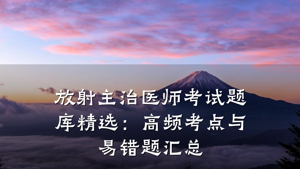 放射主治医师考试题库精选:高频考点与易错题汇总