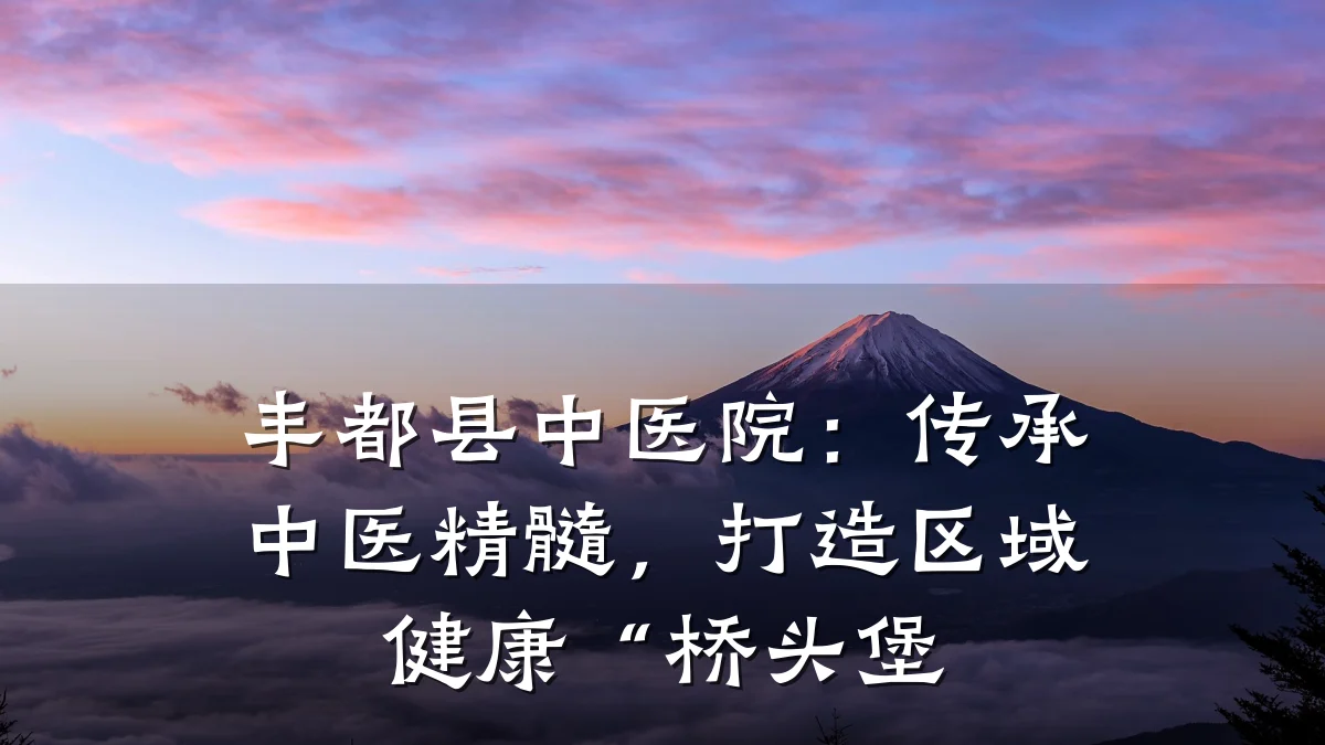 丰都县中医院:传承中医精髓,打造区域健康“桥头堡