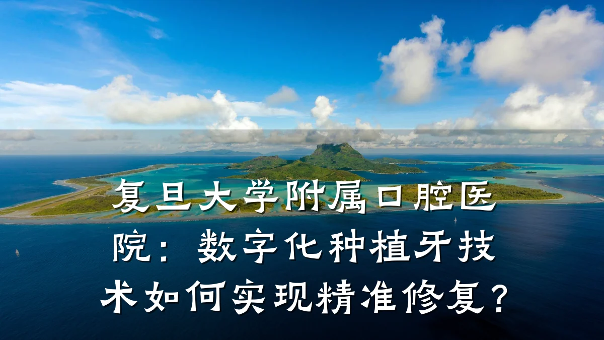 复旦大学附属口腔医院：数字化种植牙技术如何实现精准修复？