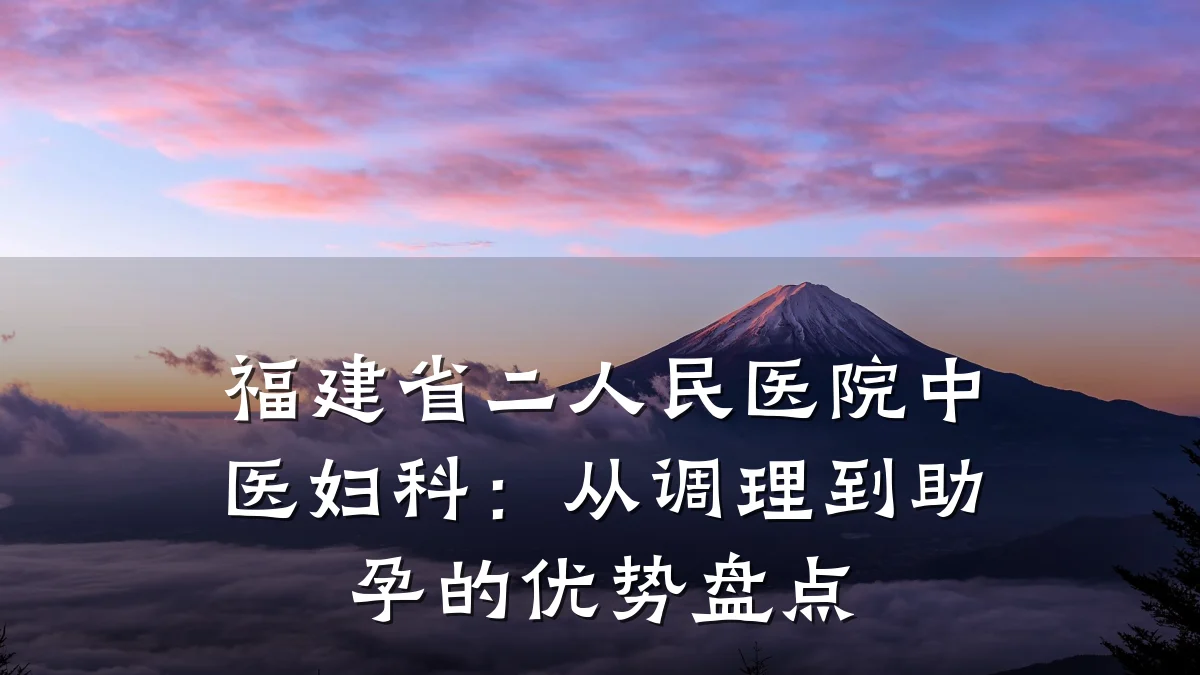 福建省二人民医院中医妇科:从调理到助孕的优势盘点