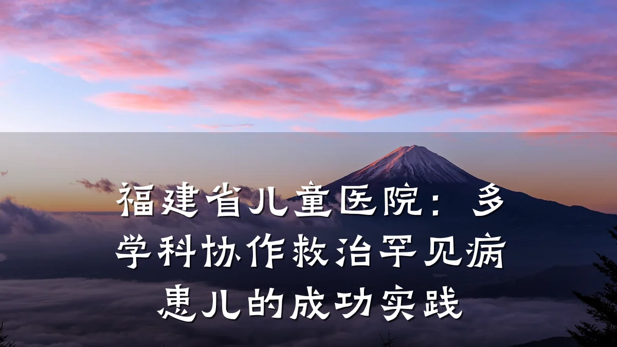 福建省儿童医院:多学科协作救治罕见病患儿的成功实践