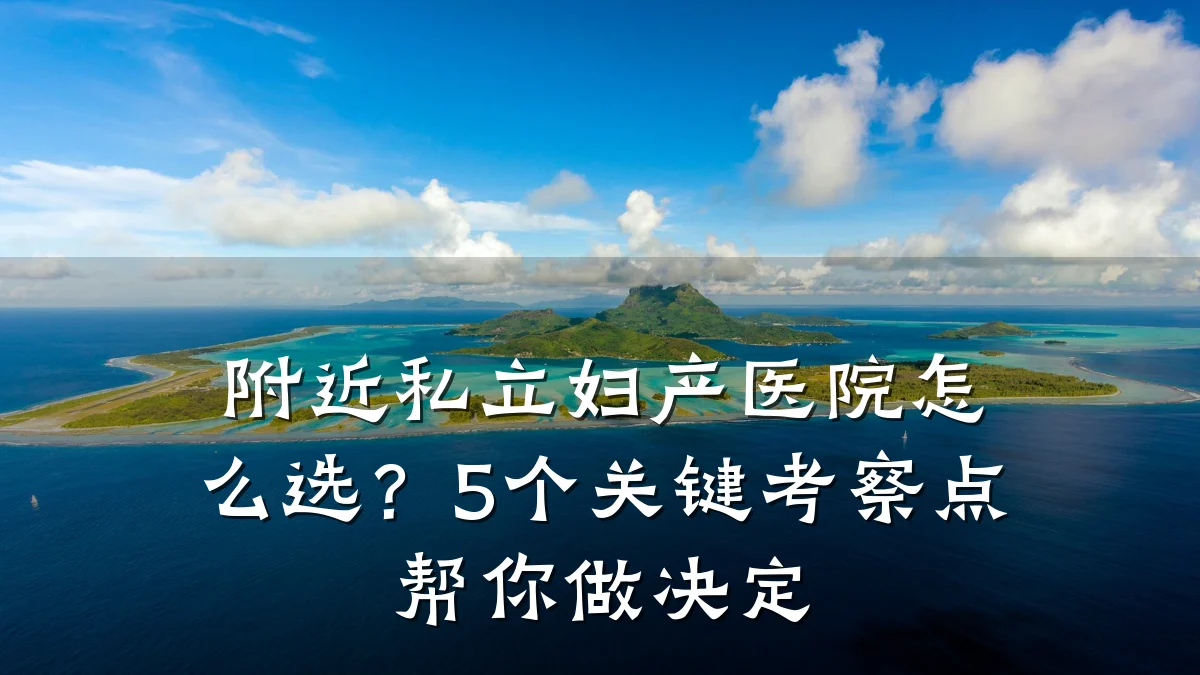 附近私立妇产医院怎么选?5个关键考察点帮你做决定