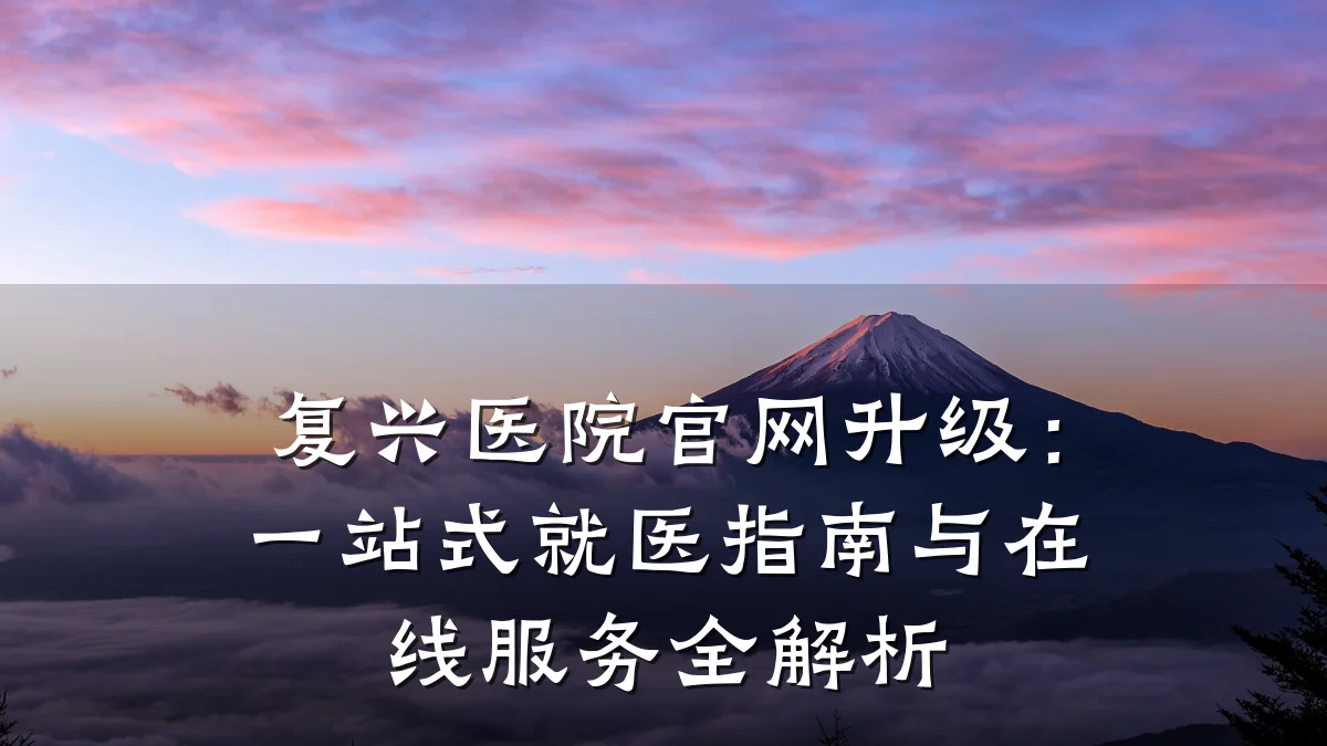复兴医院官网升级:一站式就医指南与在线服务全解析