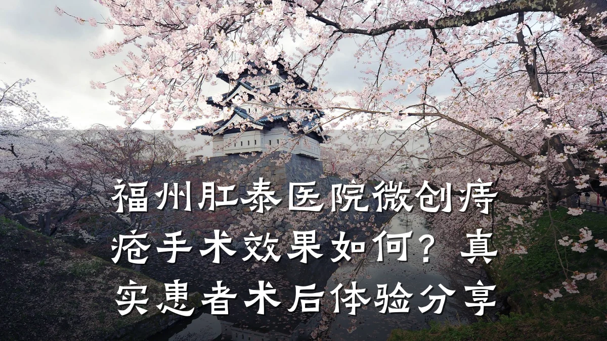 福州肛泰医院微创痔疮手术效果如何?真实患者术后体验分享