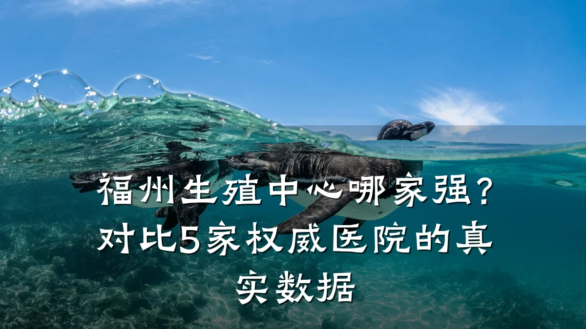 福州生殖中心哪家强?对比5家权威医院的真实数据