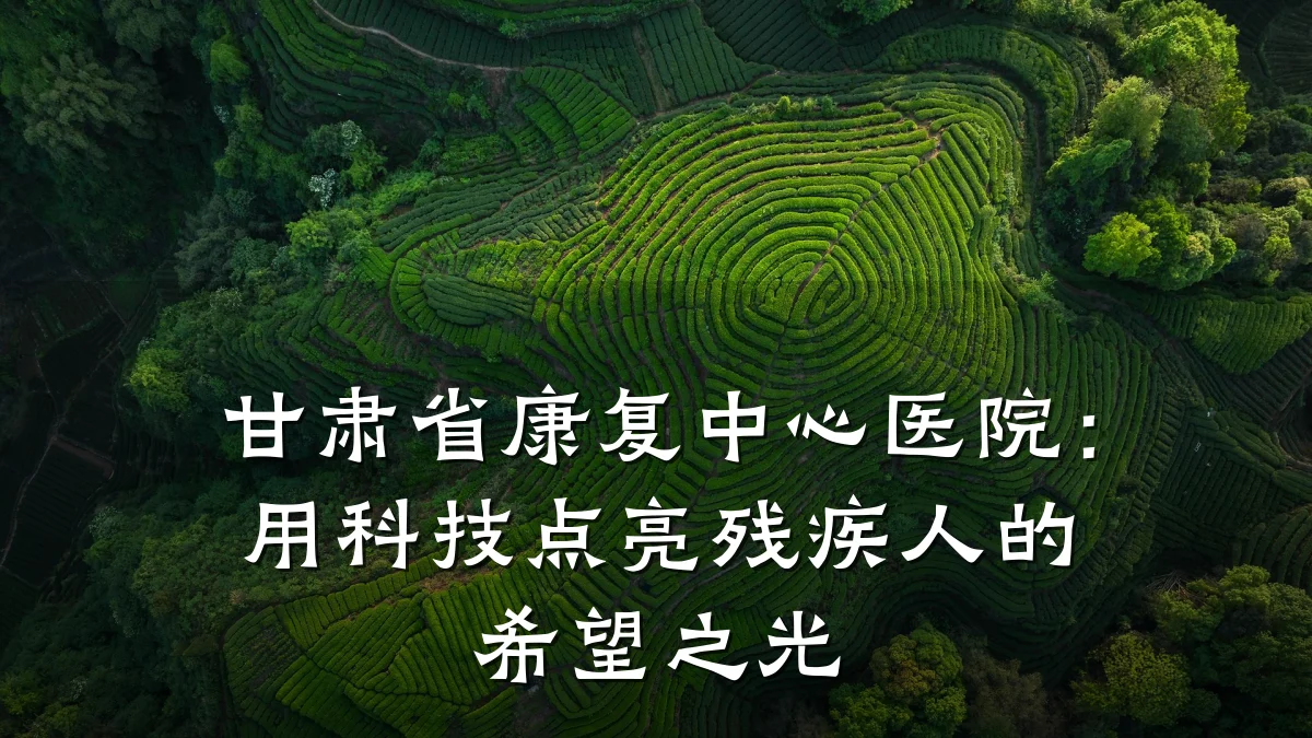 甘肃省康复中心医院:用科技点亮残疾人的希望之光