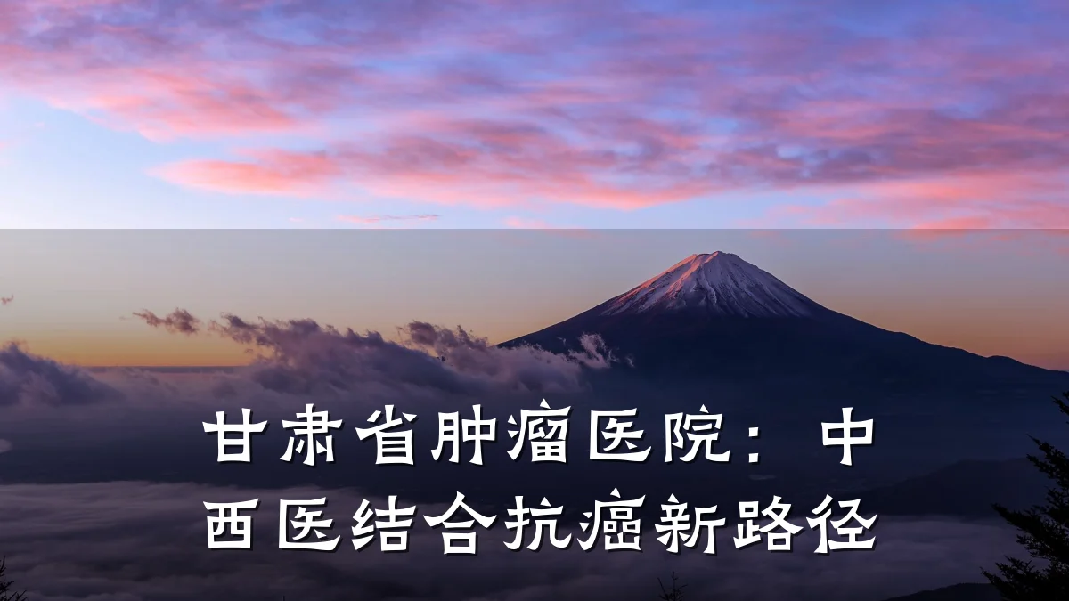 甘肃省肿瘤医院:中西医结合抗癌新路径