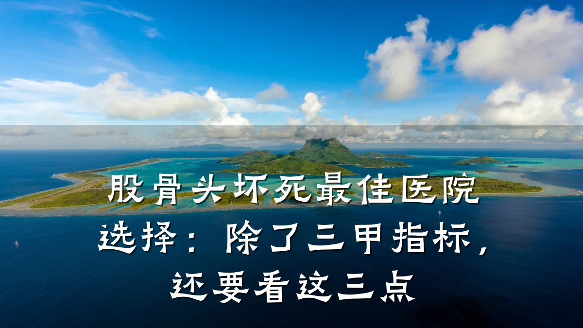 股骨头坏死最佳医院选择:除了三甲指标,还要看这三点