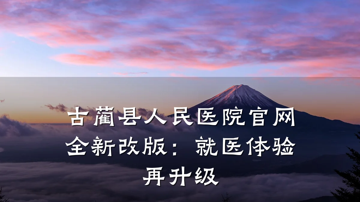 古蔺县人民医院官网全新改版：就医体验再升级