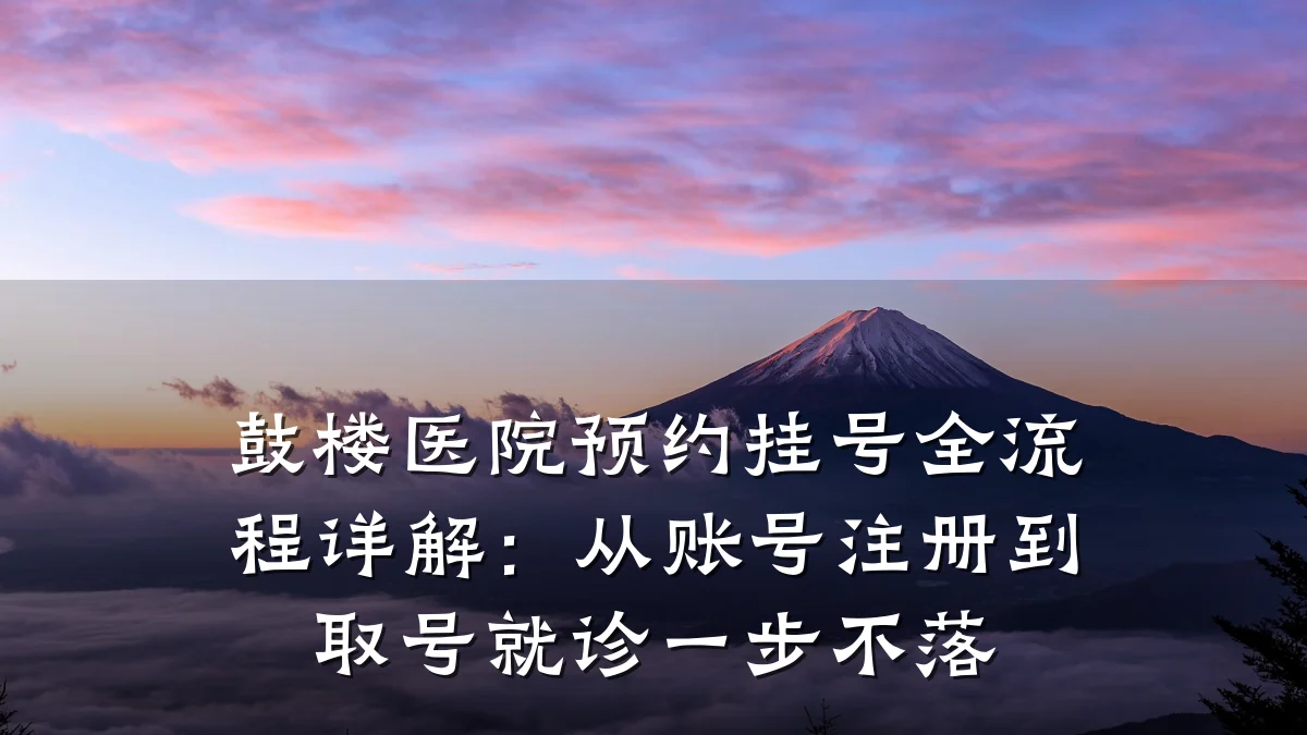 鼓楼医院预约挂号全流程详解：从账号注册到取号就诊一步不落