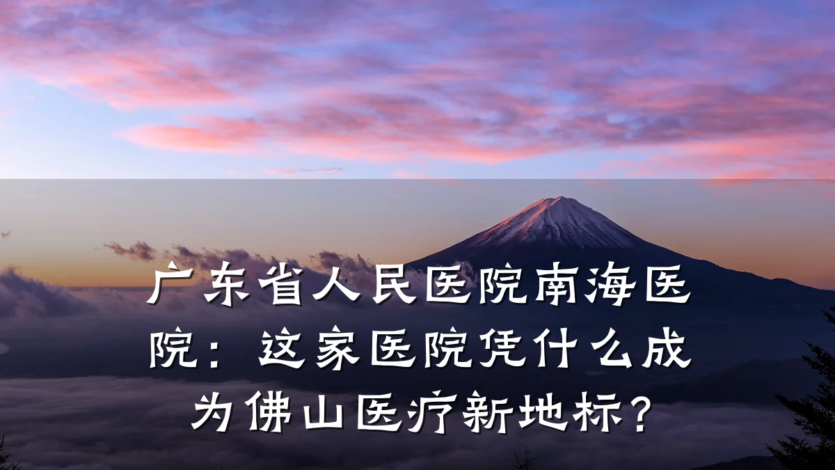 广东省人民医院南海医院:这家医院凭什么成为佛山医疗新地标?