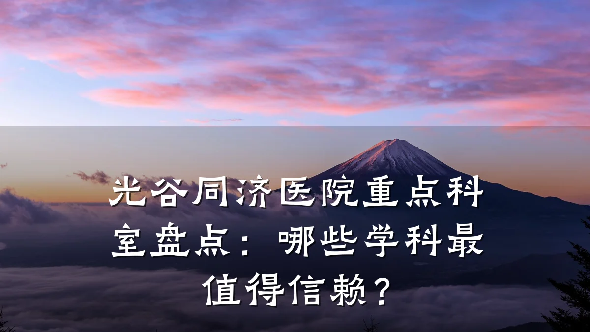 光谷同济医院重点科室盘点:哪些学科最值得信赖?