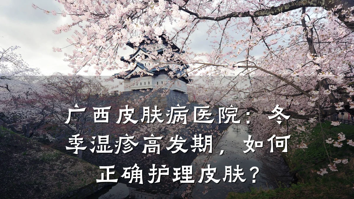 广西皮肤病医院：冬季湿疹高发期，如何正确护理皮肤？
