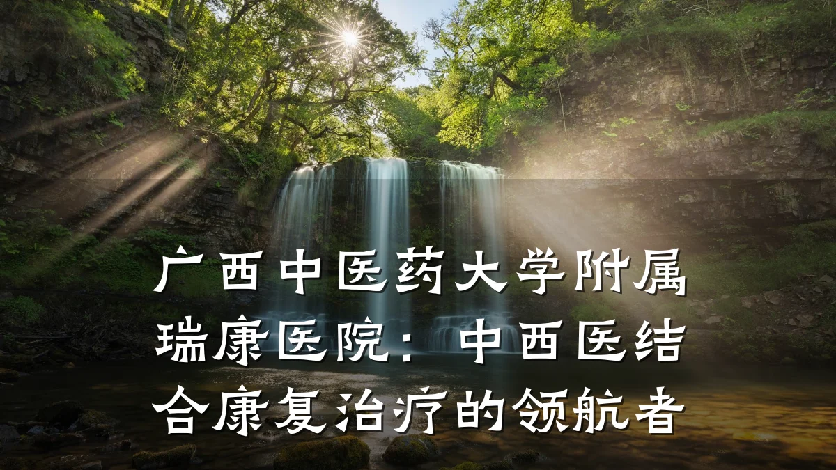 广西中医药大学附属瑞康医院：中西医结合康复治疗的领航者