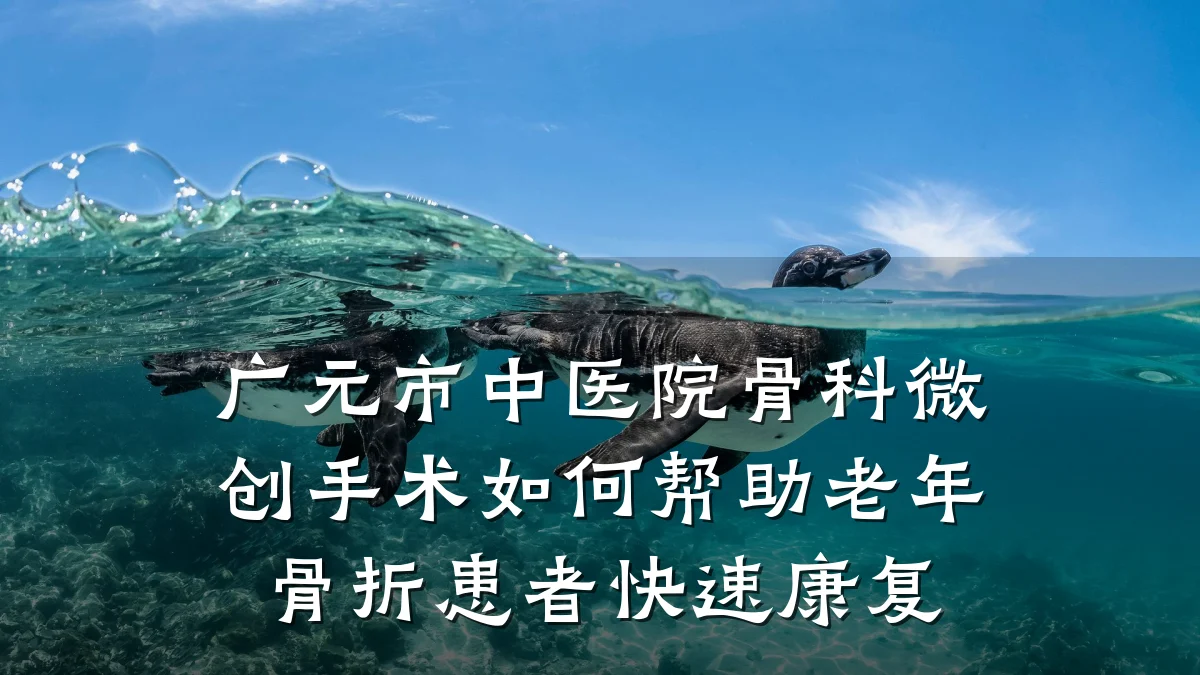 广元市中医院骨科微创手术如何帮助老年骨折患者快速康复