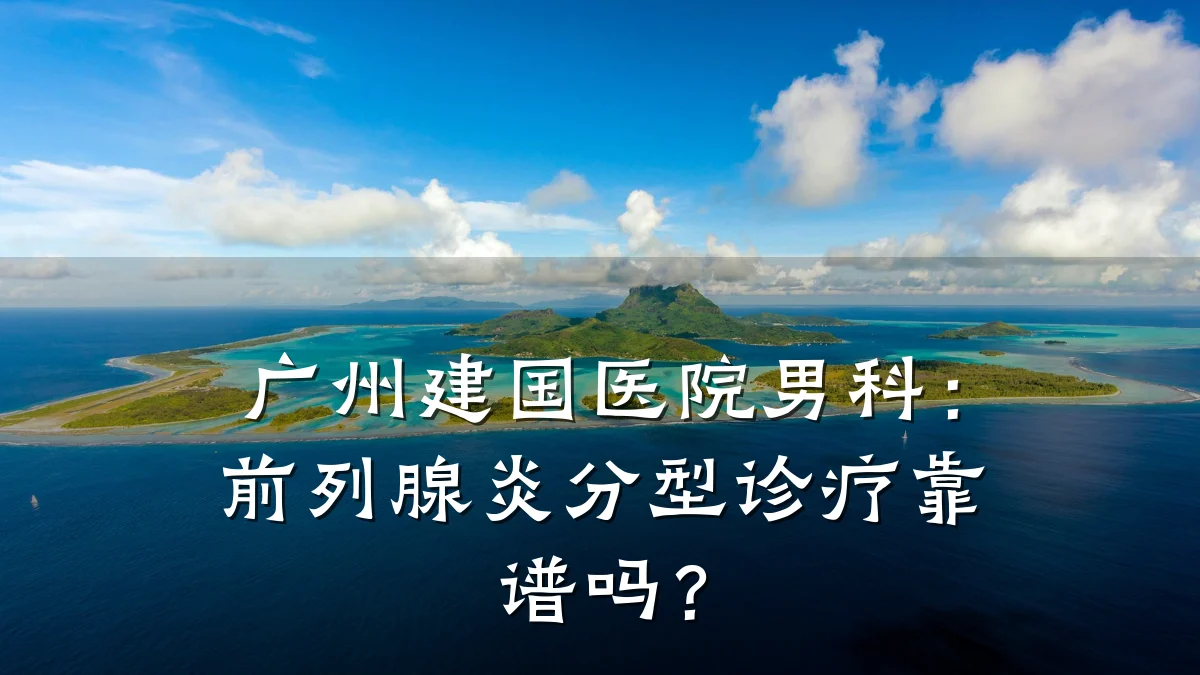 广州建国医院男科:前列腺炎分型诊疗靠谱吗?