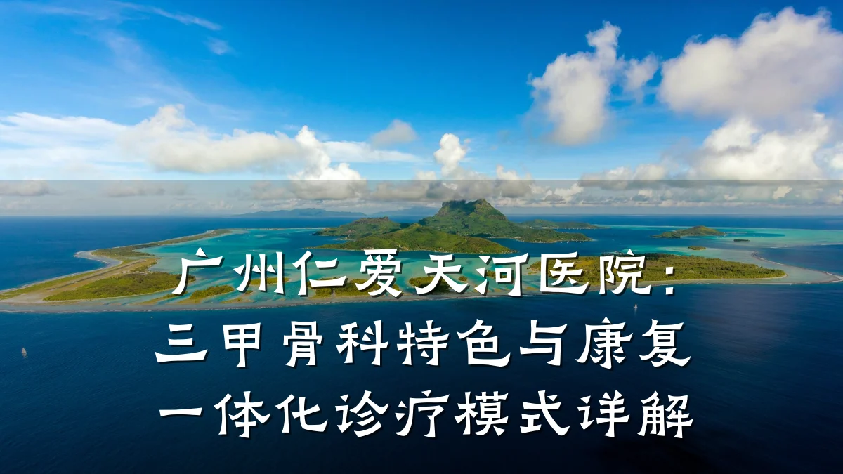 广州仁爱天河医院:三甲骨科特色与康复一体化诊疗模式详解