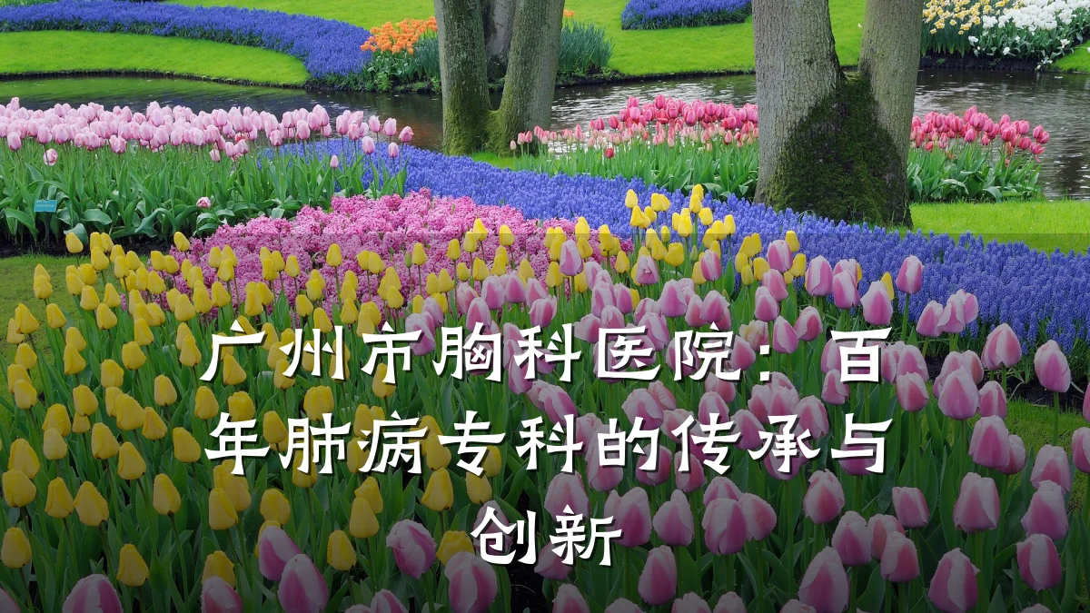 广州市胸科医院:百年肺病专科的传承与创新