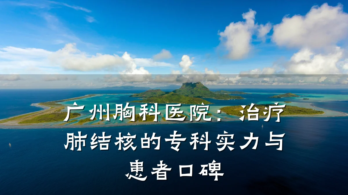 广州胸科医院：治疗肺结核的专科实力与患者口碑