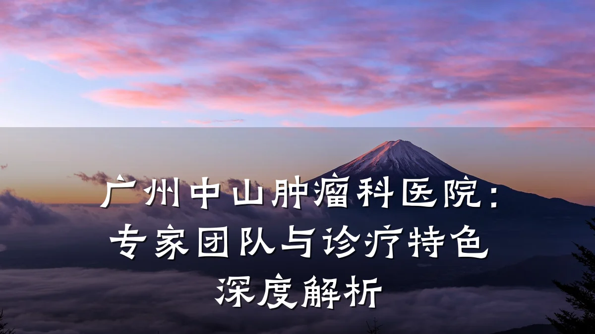 广州中山肿瘤科医院:专家团队与诊疗特色深度解析