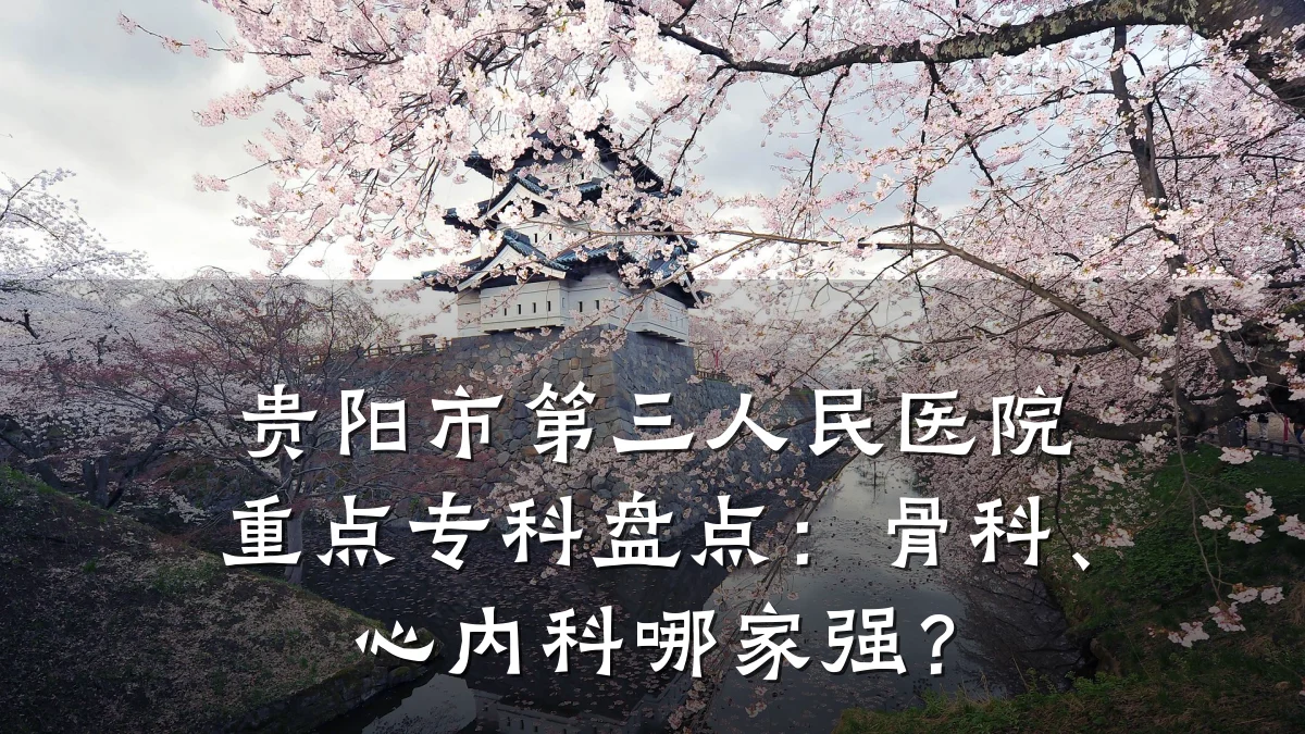 贵阳市第三人民医院重点专科盘点:骨科、心内科哪家强?