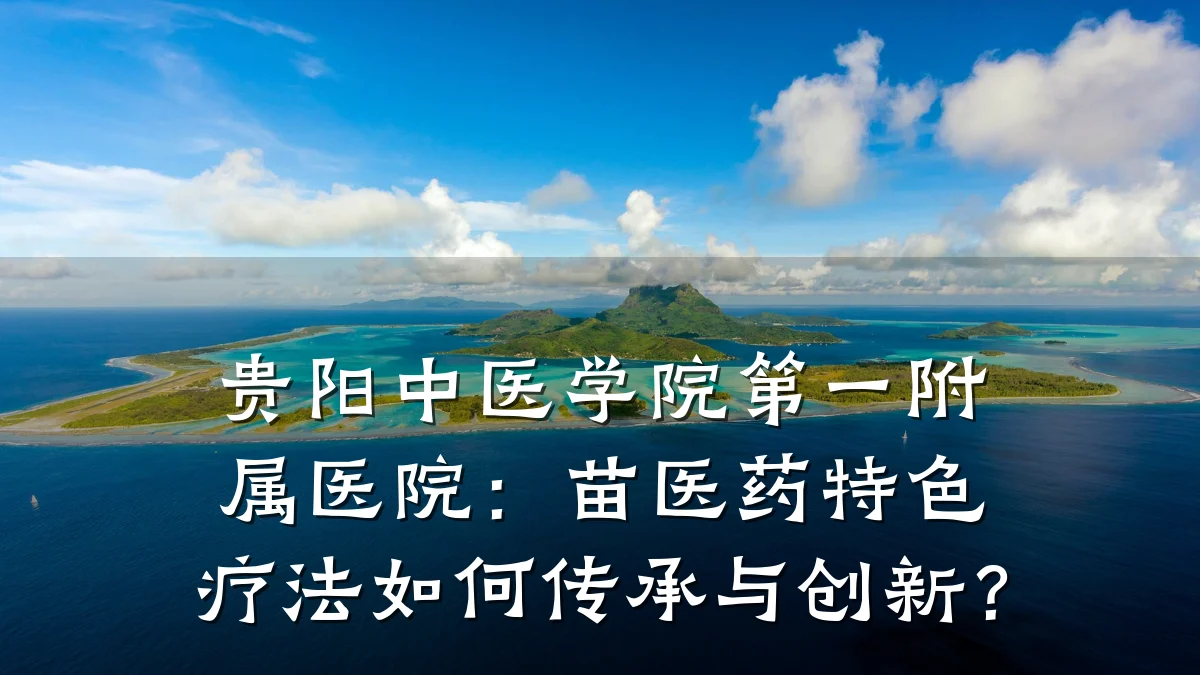 贵阳中医学院第一附属医院:苗医药特色疗法如何传承与创新?