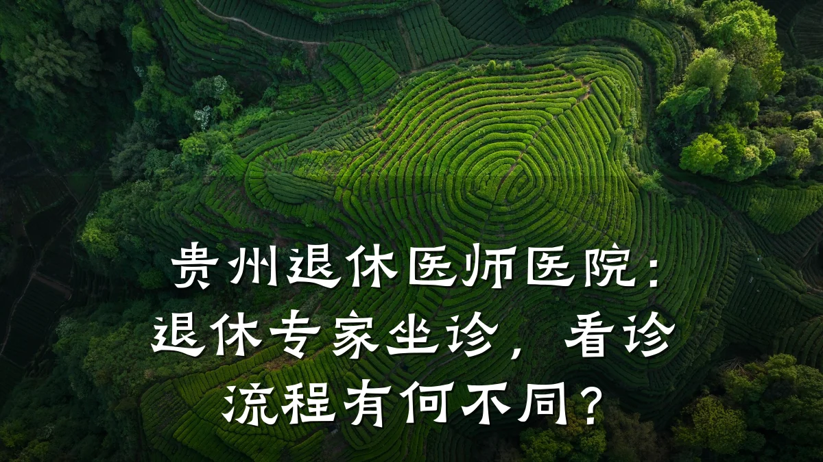 贵州退休医师医院:退休专家坐诊,看诊流程有何不同?