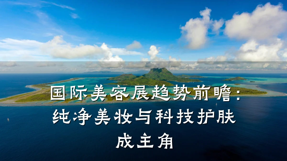 国际美容展趋势前瞻:纯净美妆与科技护肤成主角