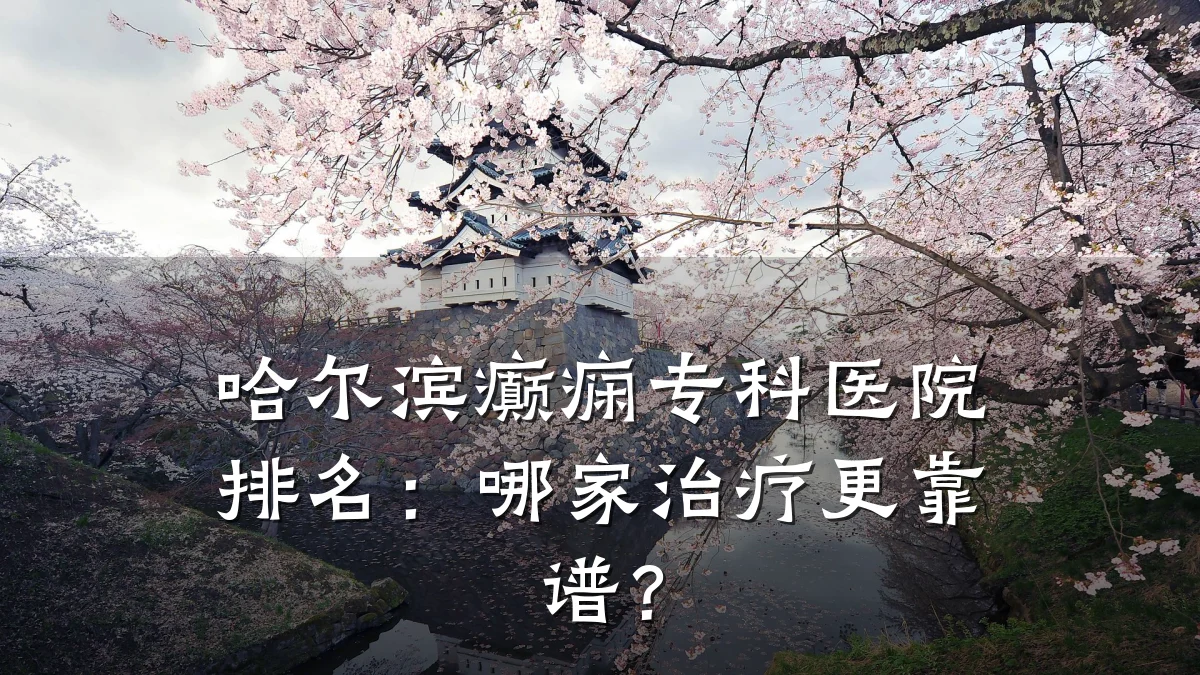 哈尔滨癫痫专科医院排名:哪家治疗更靠谱?
