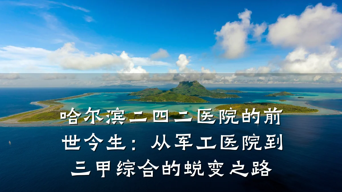 哈尔滨二四二医院的前世今生:从军工医院到三甲综合的蜕变之路