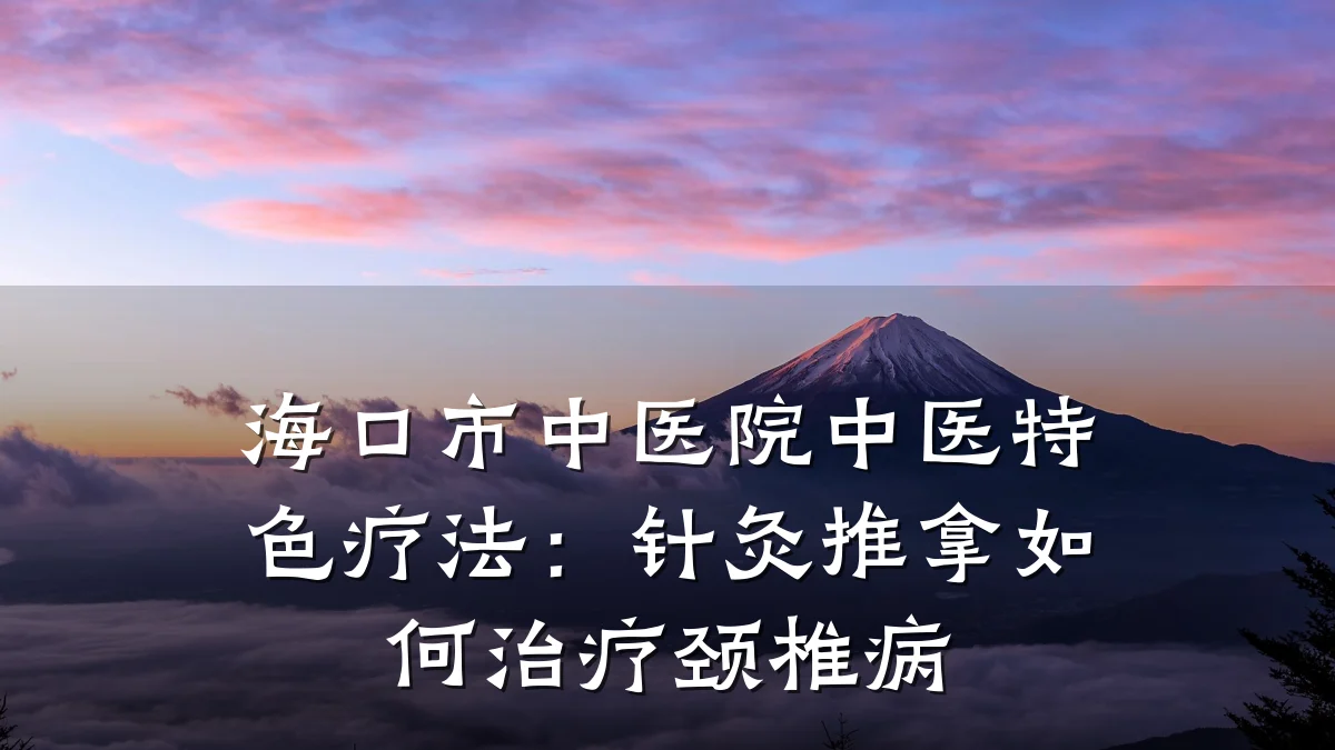 海口市中医院中医特色疗法：针灸推拿如何治疗颈椎病