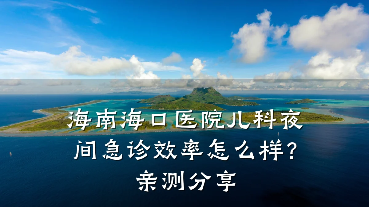 海南海口医院儿科夜间急诊效率怎么样?亲测分享