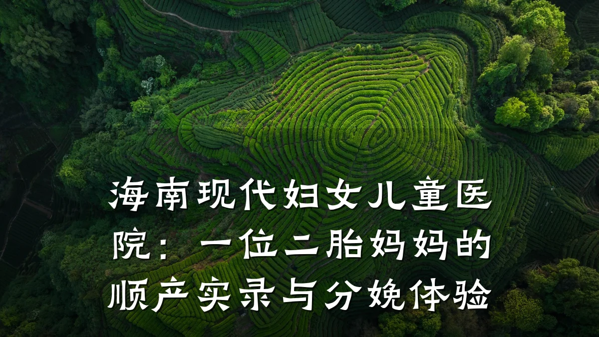 海南现代妇女儿童医院:一位二胎妈妈的顺产实录与分娩体验