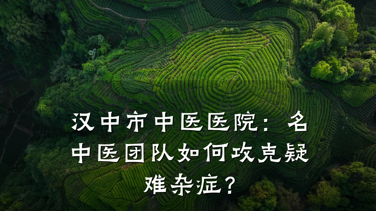 汉中市中医医院:名中医团队如何攻克疑难杂症?