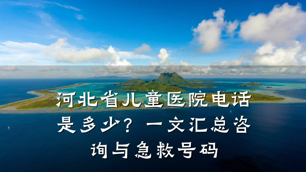 河北省儿童医院电话是多少?一文汇总咨询与急救号码