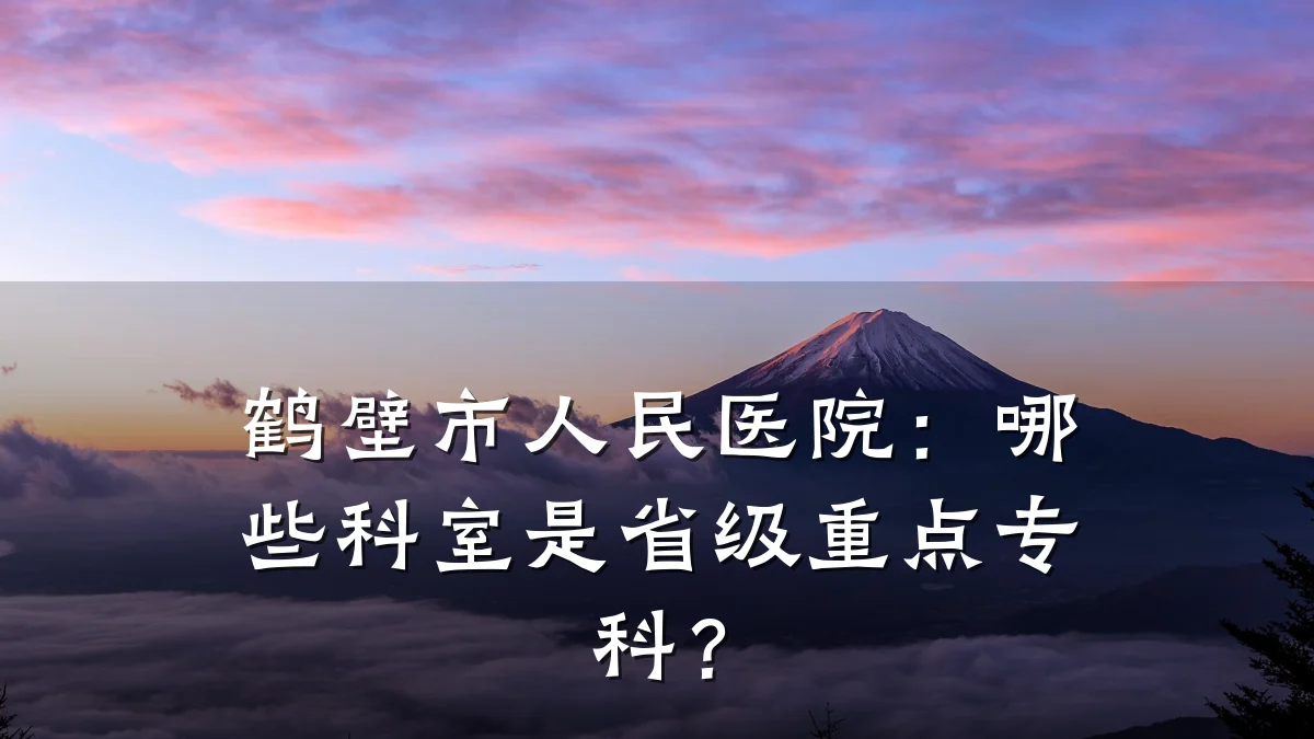 鹤壁市人民医院：哪些科室是省级重点专科？