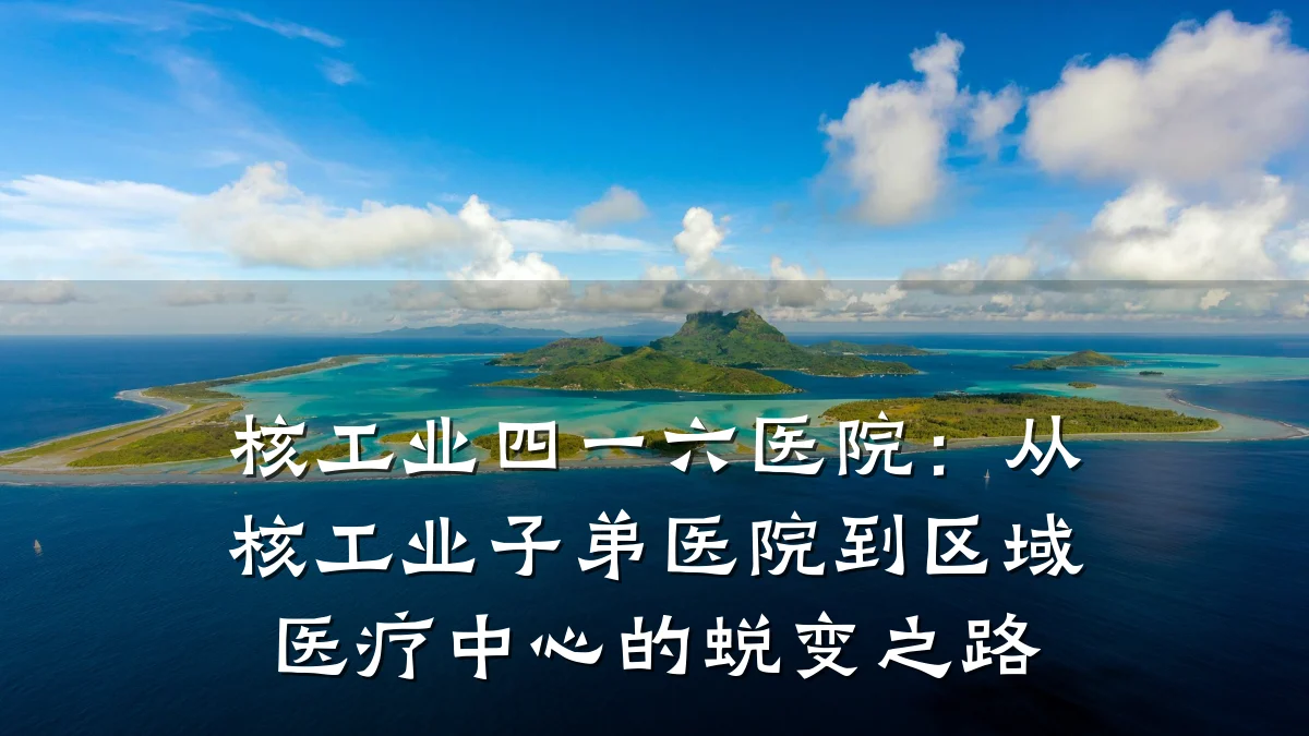 核工业四一六医院:从核工业子弟医院到区域医疗中心的蜕变之路