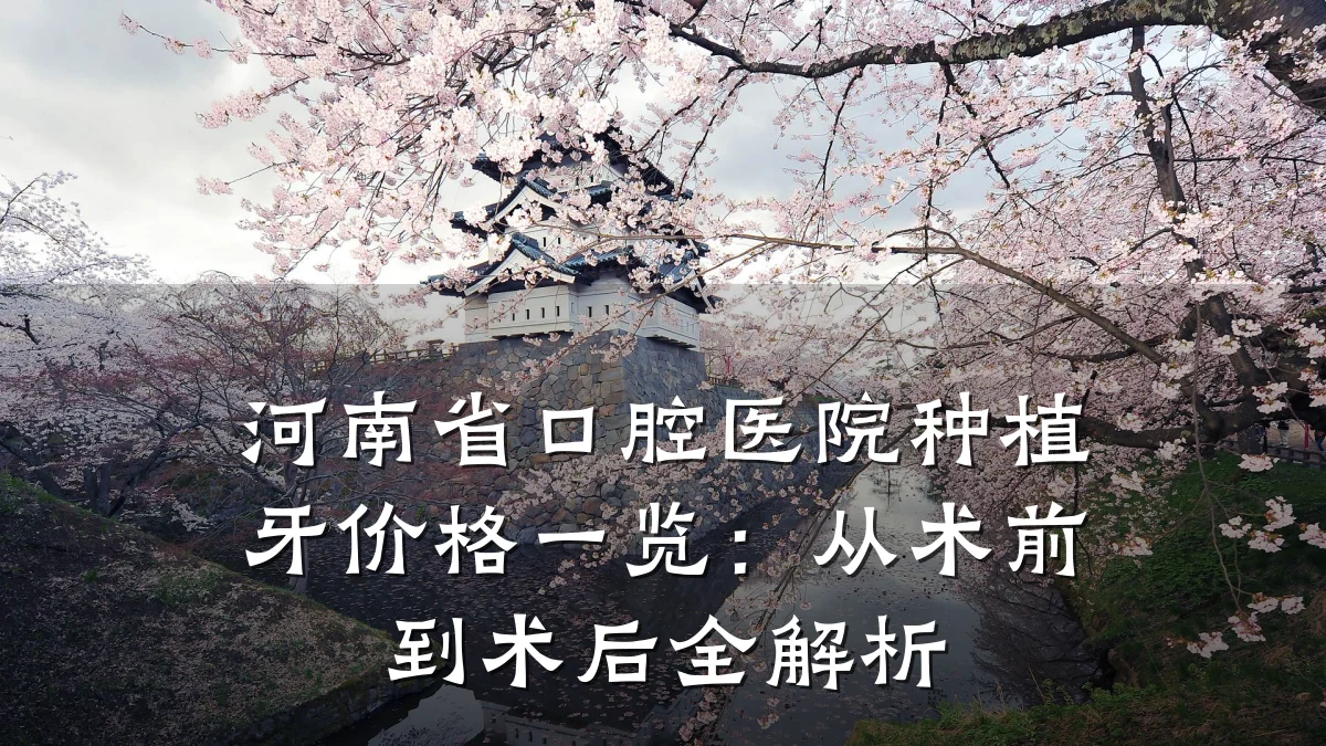 河南省口腔医院种植牙价格一览:从术前到术后全解析