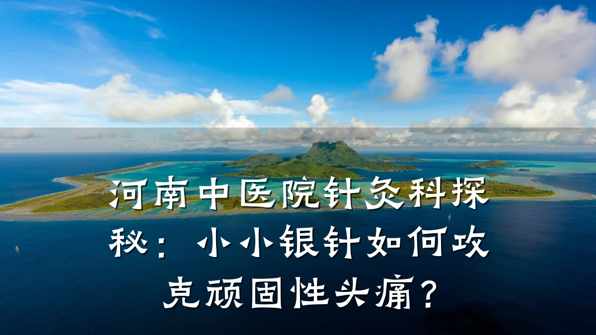 河南中医院针灸科探秘:小小银针如何攻克顽固性头痛?