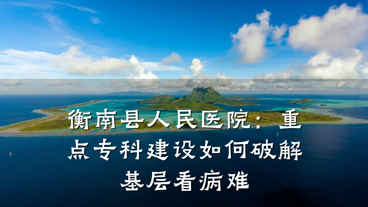 衡南县人民医院:重点专科建设如何破解基层看病难