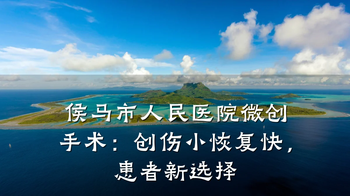 侯马市人民医院微创手术:创伤小恢复快,患者新选择
