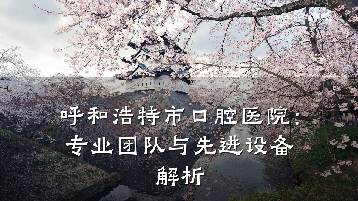 呼和浩特市口腔医院:专业团队与先进设备解析
