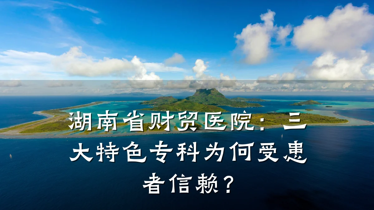 湖南省财贸医院：三大特色专科为何受患者信赖？